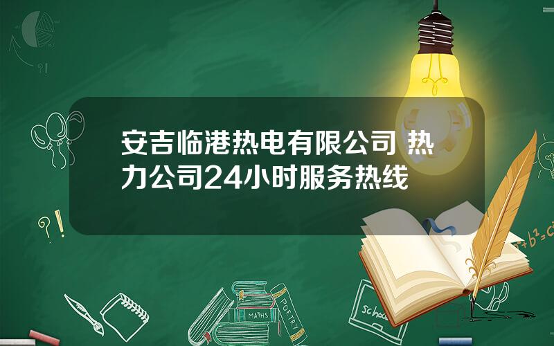 安吉临港热电有限公司 热力公司24小时服务热线